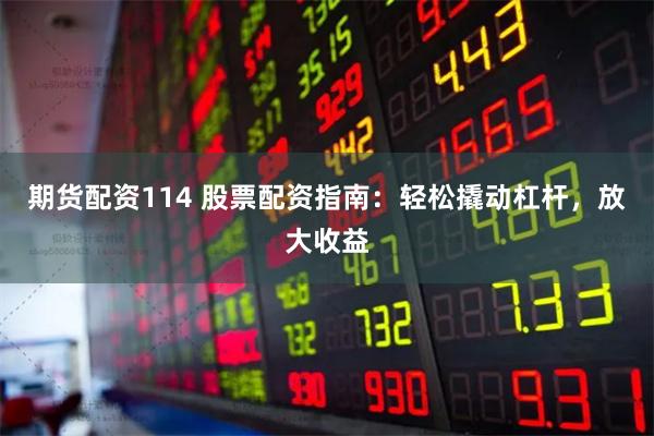 期货配资114 股票配资指南：轻松撬动杠杆，放大收益