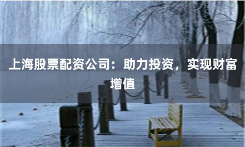 上海股票配资公司：助力投资，实现财富增值