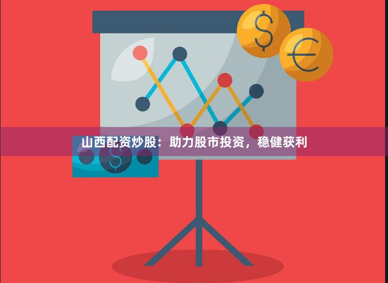 山西配资炒股：助力股市投资，稳健获利