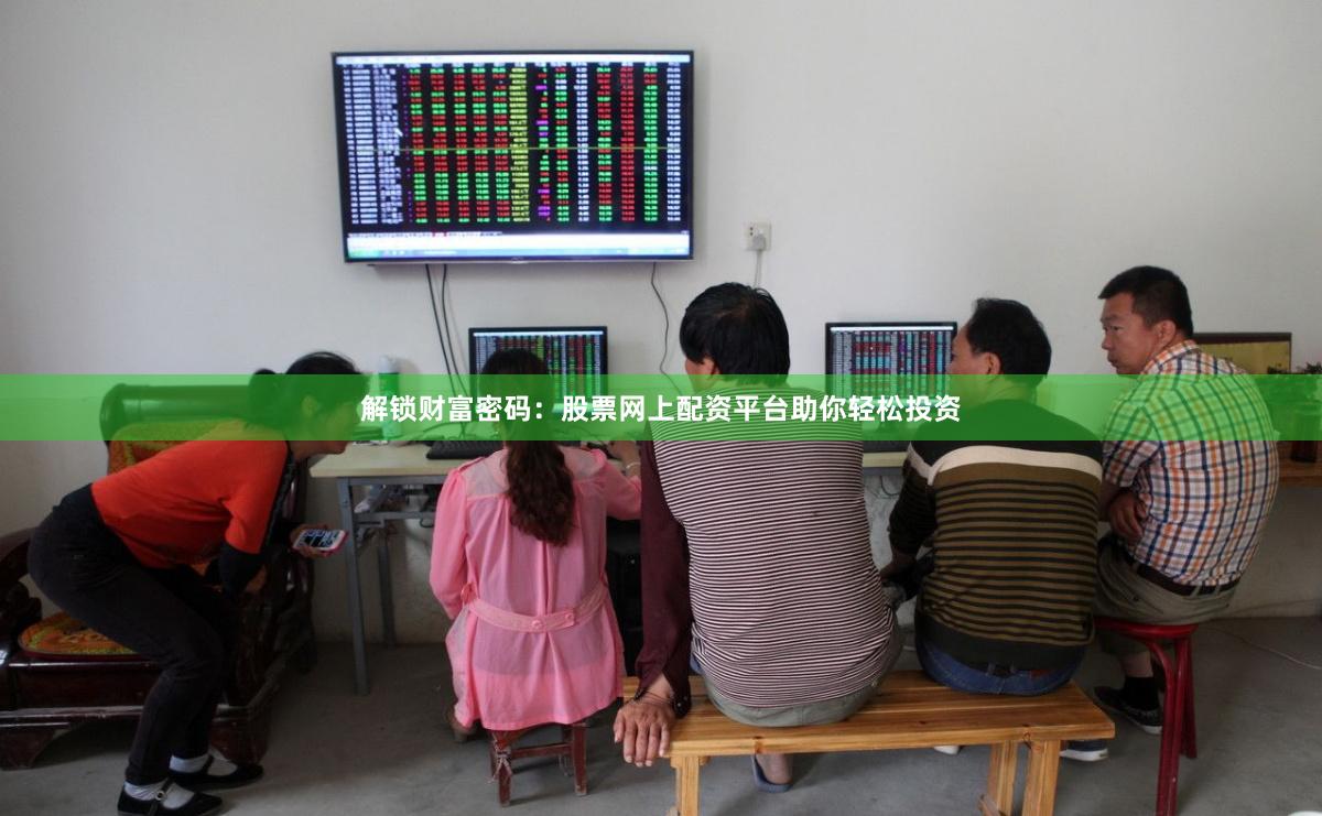 解锁财富密码：股票网上配资平台助你轻松投资
