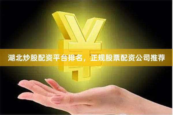 湖北炒股配资平台排名，正规股票配资公司推荐