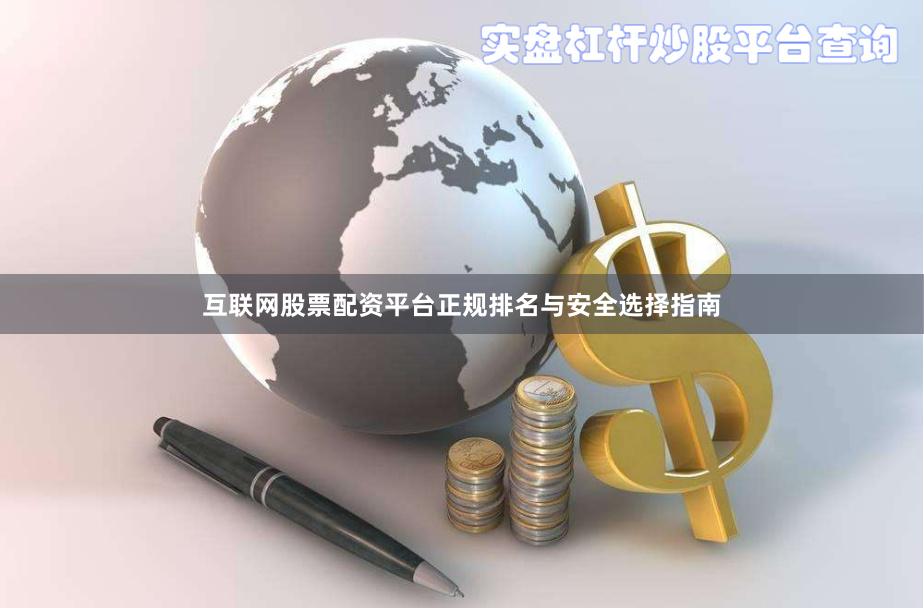 互联网股票配资平台正规排名与安全选择指南