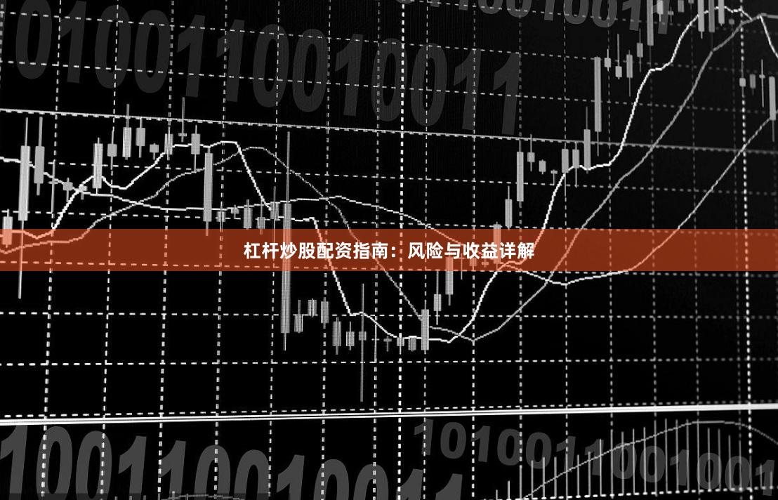 杠杆炒股配资指南：风险与收益详解