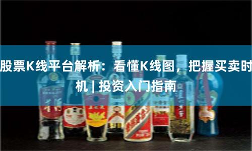 股票K线平台解析：看懂K线图，把握买卖时机 | 投资入门指南