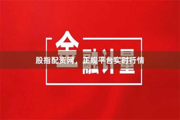 股指配资网，正规平台实时行情