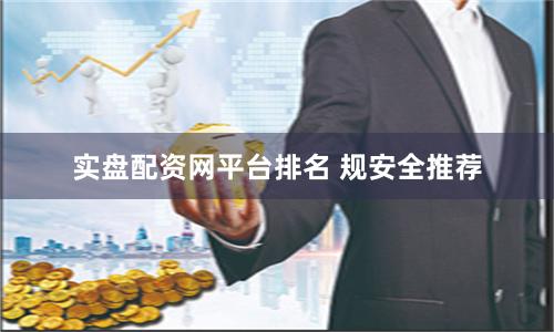 实盘配资网平台排名 规安全推荐