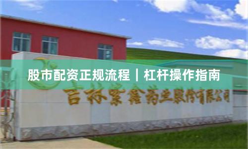 股市配资正规流程｜杠杆操作指南