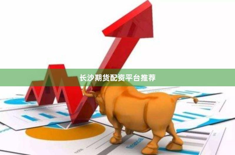 长沙期货配资平台推荐